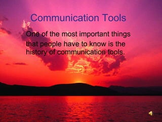 Communication Tools  One of the most important things that people have to know is the history of communication tools.  