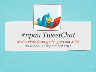 #npau TweetChat
Wednesdays fortnightly, 3:30 pm AEST
    Next one: 21 September 2011
 