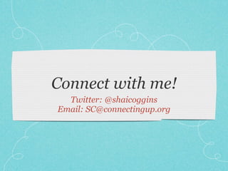 Connect with me!
  Twitter: @shaicoggins
Email: SC@connectingup.org
 