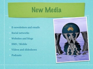 New Media

E-newsletters and emails

Social networks

Websites and blogs

SMS / Mobile

Videos and slideshows

Podcasts
 