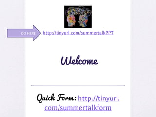 Welcome
http://tinyurl.com/summertalkPPT
Quick Form: http://tinyurl.
com/summertalkform
GO HERE
 
