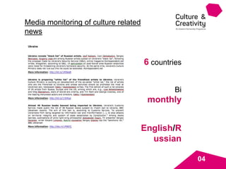 Media monitoring of culture related
news
6 countries
Bi
monthly
English/R
ussian
04
 