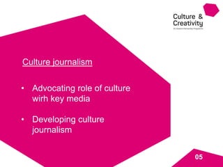 Culture journalism
• Advocating role of culture
wirh key media
• Developing culture
journalism
05
 