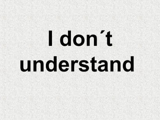 I don´t
understand
 