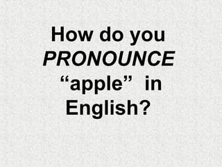 How do you
PRONOUNCE
“apple” in
English?
 