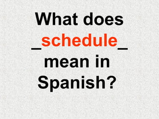 What does
_schedule_
mean in
Spanish?
 