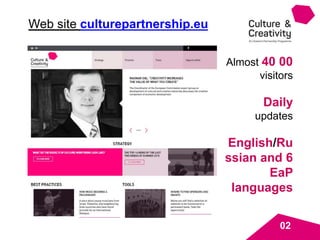 Web site culturepartnership.eu
02
Almost 40 00
visitors
Daily
updates
English/Ru
ssian and 6
EaP
languages
 