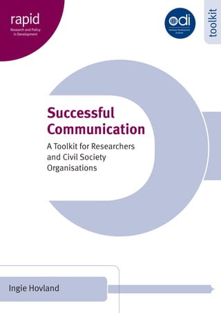Ingie Hovland
toolkit
Successful
Communication
A Toolkit for Researchers
and Civil Society
Organisations
Overseas Development
Institute
rapidResearch and Policy
in Development
 