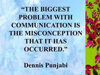“THE BIGGEST
PROBLEM WITH
COMMUNICATION IS
THE MISCONCEPTION
THAT IT HAS
OCCURRED.”
Dennis Punjabi
 