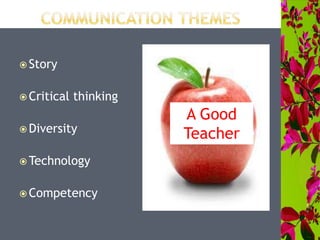  Story
 Critical thinking
 Diversity
 Technology
 Competency
A Good
Teacher
 