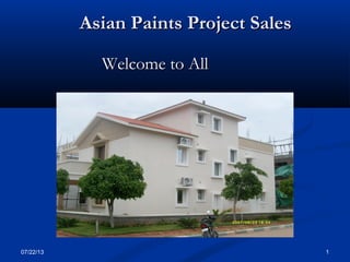 07/22/13 1
Asian Paints Project SalesAsian Paints Project Sales
Welcome to AllWelcome to All
 