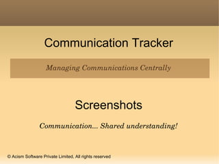 Communication Tracker
Managing Communications Centrally
Screenshots
Communication... Shared understanding!
© Acism Software Private Limited, All rights reserved
 