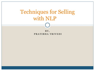 Techniques for Selling
    with NLP

           BY,
     PRATIBHA TRIVEDI
 