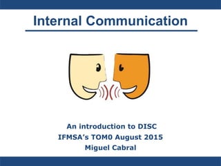 Internal Communication
An introduction to DISC
IFMSA’s TOM0 August 2015
Miguel Cabral
 