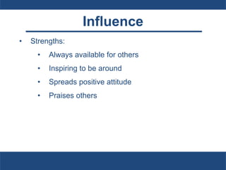 Influence
• Strengths:
• Always available for others
• Inspiring to be around
• Spreads positive attitude
• Praises others
 