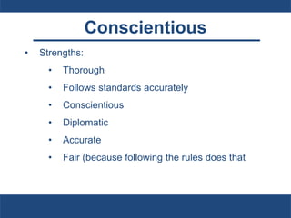 Conscientious
• Strengths:
• Thorough
• Follows standards accurately
• Conscientious
• Diplomatic
• Accurate
• Fair (because following the rules does that
 