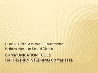 Curtis J. Griffin, Assistant Superintendent
Hatboro-Horsham School District
COMMUNICATION TOOLS
H-H DISTRICT STEERING COMMITTEE
 
