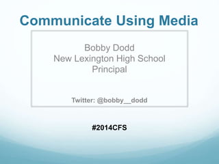 Communicate Using Media
Bobby Dodd
New Lexington High School
Principal
Twitter: @bobby__dodd
#2014CFS
 