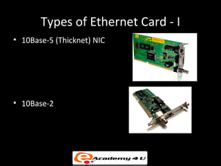 Types of Ethernet Card - I
• 10Base-5 (Thicknet) NIC




• 10Base-2
 