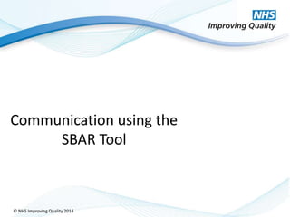© NHS Improving Quality 2014
Communication using the
SBAR Tool
 