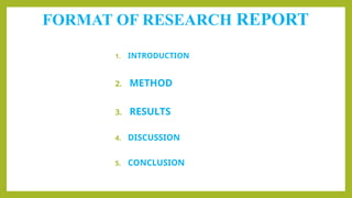 FORMAT OF RESEARCH REPORT
1. INTRODUCTION
2. METHOD
3. RESULTS
4. DISCUSSION
5. CONCLUSION
 