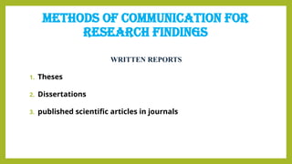 METHODS OF COMMUNICATION FOR
RESEARCH FINDINGS
WRITTEN REPORTS
1. Theses
2. Dissertations
3. published scientific articles in journals
 