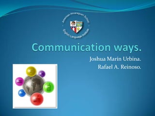 Communication ways. Joshua MarínUrbina. Rafael A. Reinoso. 