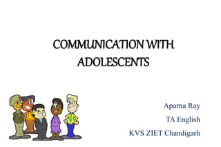 COMMUNICATION WITH
ADOLESCENTS
Aparna Ray
TA English
KVS ZIET Chandigarh
 