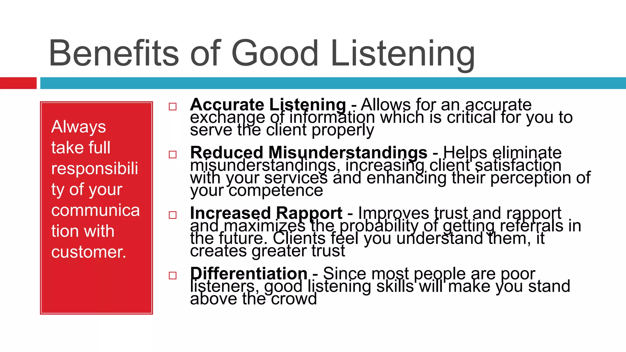 The effectiveness of your successful communication and its quality determines the volume of future references you get from your clientUnderstanding Customer NeedsIt is extremely important to be an effective listener to understand your customer’s needs