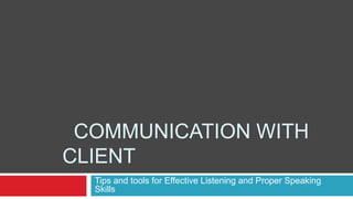  Communication WITH CLIENT Tips and tools for Effective Listening and Proper Speaking Skills 