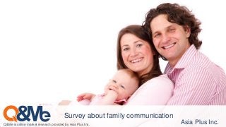 Asia Plus Inc.
Survey about family communication
Q&Me is online market research provided by Asia Plus Inc.
 