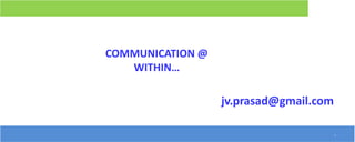COMMUNICATION @
WITHIN…
1
jv.prasad@gmail.com
 
