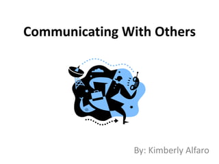 Communicating With Others By: Kimberly Alfaro 