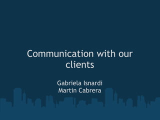 Communication with our clients Gabriela Isnardi Martin Cabrera 