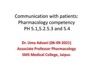 Communication with patients:
Pharmacology competency
PH 5.1,5.2.5.3 and 5.4
Dr. Uma Advani (06-09-2021)
Associate Professor Pharmacology
SMS Medical College, Jaipur.
 