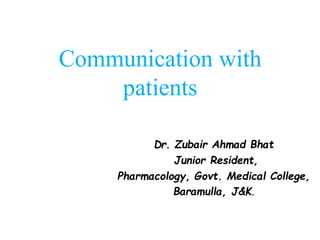 Communication with
patients
Dr. Zubair Ahmad Bhat
Junior Resident,
Pharmacology, Govt. Medical College,
Baramulla, J&K.
 