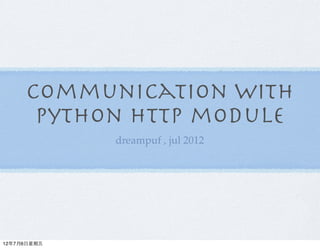 Communication with
      python HTTP module
             dreampuf , jul 2012




12年7月6日星期五
 