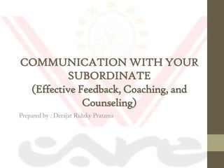 COMMUNICATION WITH YOUR
         SUBORDINATE
 (Effective Feedback, Coaching, and
             Counseling)
 