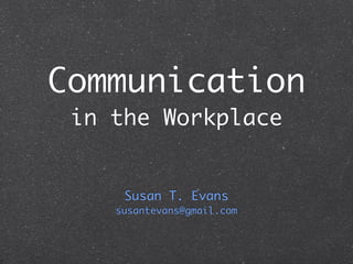 Communication
 in the Workplace


     Susan T. Evans
    susantevans@gmail.com
 