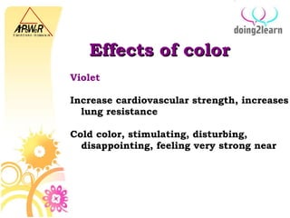 Effects of color Violet  Increase cardiovascular strength, increases lung resistance Cold color, stimulating, disturbing, disappointing, feeling very strong near 