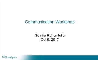 Communication Workshop
Semira Rahemtulla
Oct 6, 2017
 