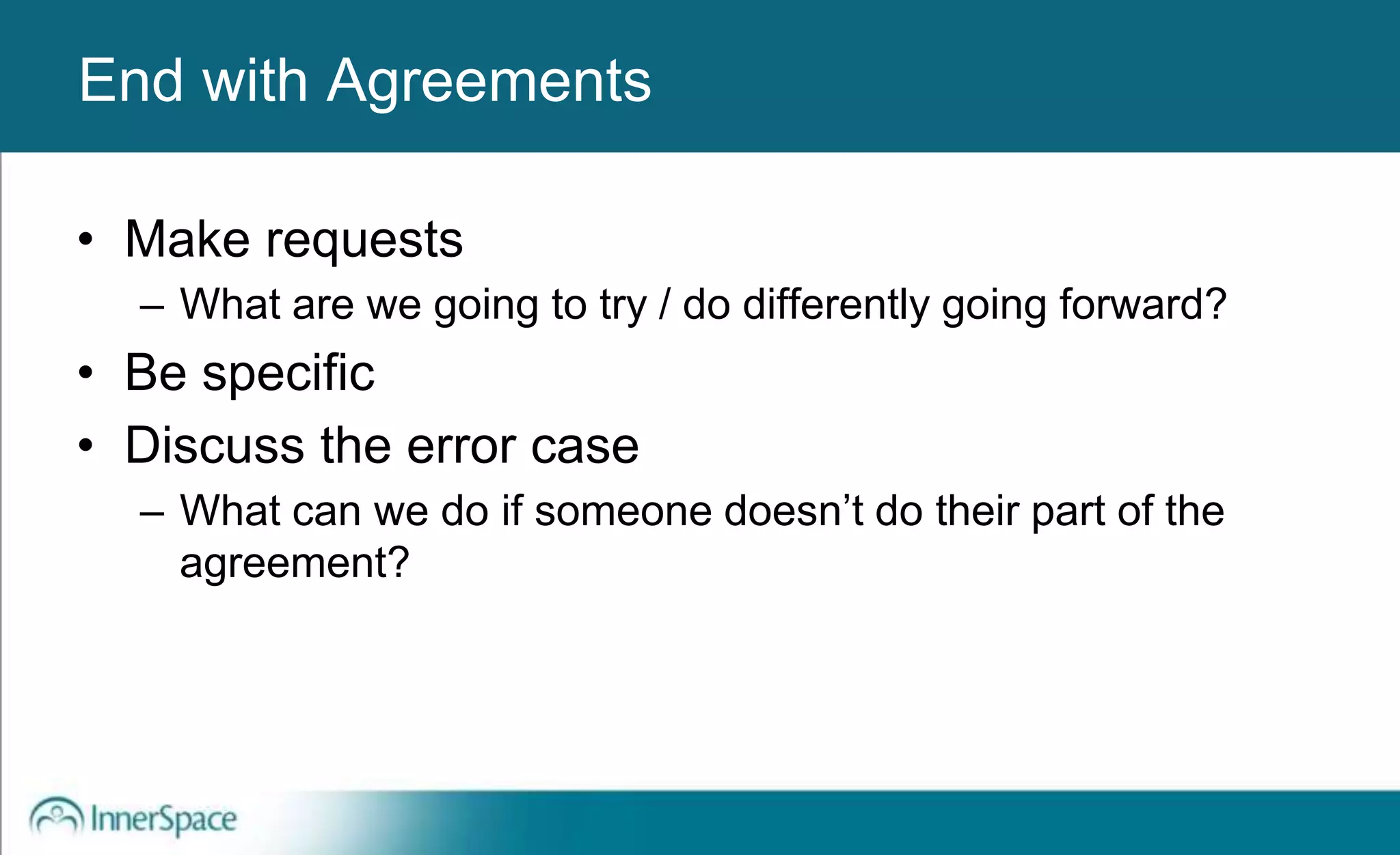 Benefits of Self-Disclosure / VulnerabilityEnd with Agreements
• Make requests
– What are we going to try / do differently going forward?
• Be specific
• Discuss the error case
– What can we do if someone doesn’t do their part of the
agreement?
 