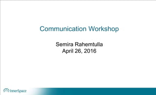 Communication Workshop
Semira Rahemtulla
April 26, 2016
 