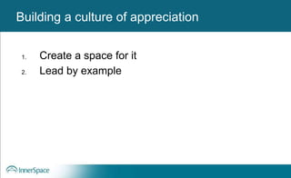 Benefits of Self-Disclosure / VulnerabilityBuilding a culture of appreciation
1. Create a space for it
2. Lead by example
 