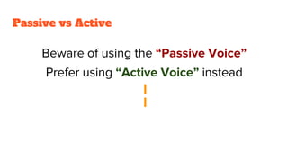 Beware of using the “Passive Voice”
Prefer using “Active Voice” instead
Passive vs Active
 