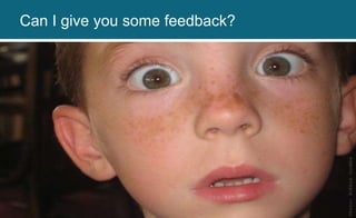 Photo:RobbieGrubbs
Can I give you some feedback?
 