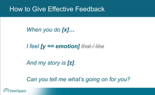 Benefits of Self-Disclosure / VulnerabilityHow to Give Effective Feedback
When you do [x]…
I feel [y == emotion] that / like
And my story is [z].
Can you tell me what’s going on for you?
 