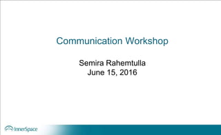 Communication Workshop
Semira Rahemtulla
June 15, 2016
 