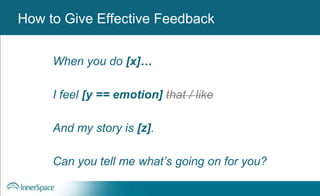 Benefits of Self-Disclosure / VulnerabilityHow to Give Effective Feedback
When you do [x]…
I feel [y == emotion] that / like
And my story is [z].
Can you tell me what’s going on for you?
 