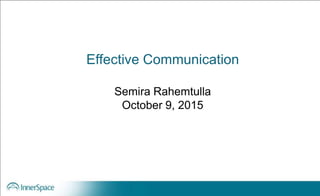 Effective Communication
Semira Rahemtulla
October 9, 2015
 